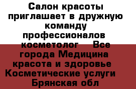  Салон красоты приглашает в дружную команду профессионалов- косметолог. - Все города Медицина, красота и здоровье » Косметические услуги   . Брянская обл.